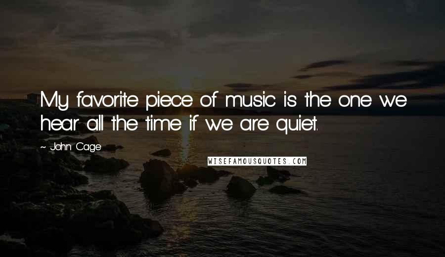 John Cage Quotes: My favorite piece of music is the one we hear all the time if we are quiet.