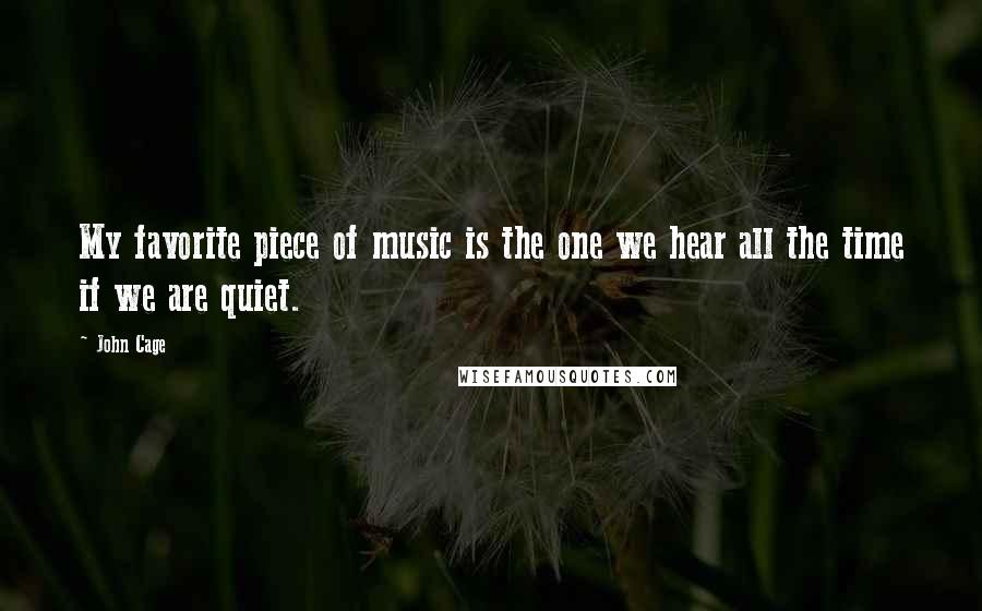 John Cage Quotes: My favorite piece of music is the one we hear all the time if we are quiet.