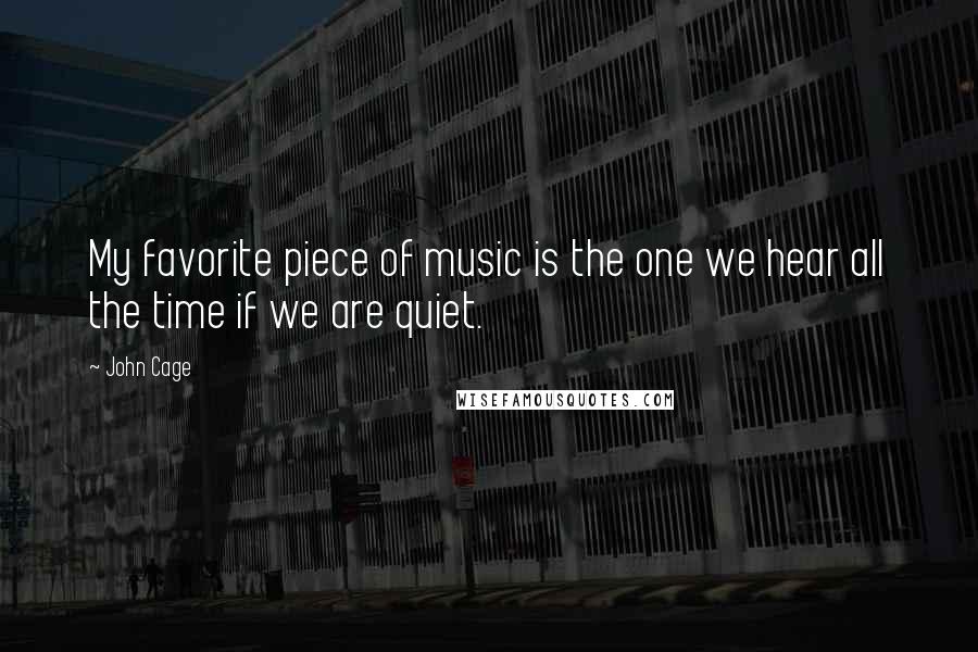 John Cage Quotes: My favorite piece of music is the one we hear all the time if we are quiet.