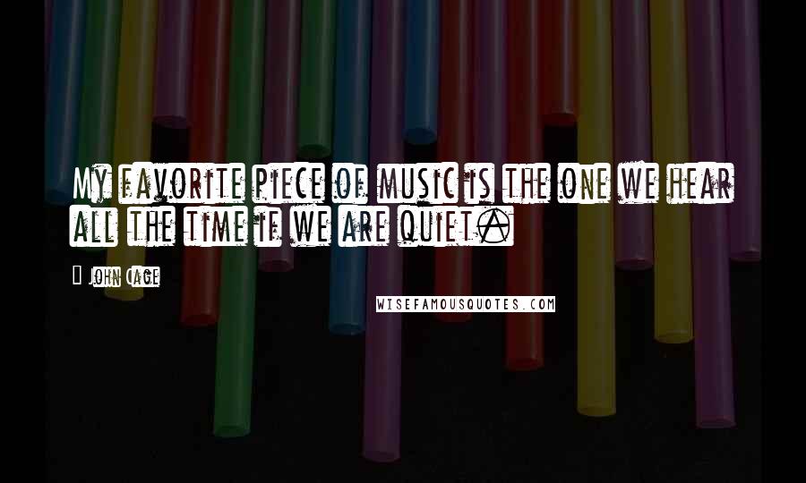 John Cage Quotes: My favorite piece of music is the one we hear all the time if we are quiet.