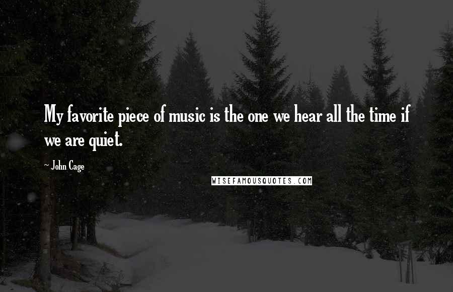 John Cage Quotes: My favorite piece of music is the one we hear all the time if we are quiet.