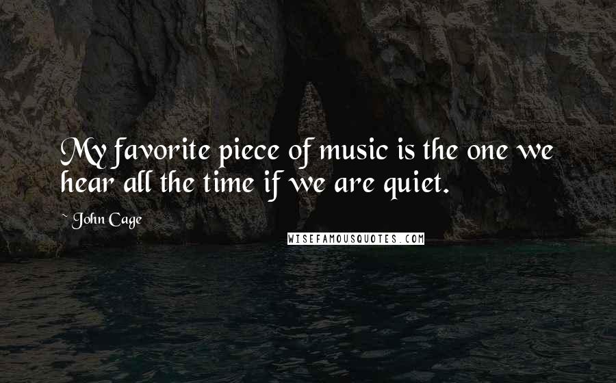 John Cage Quotes: My favorite piece of music is the one we hear all the time if we are quiet.