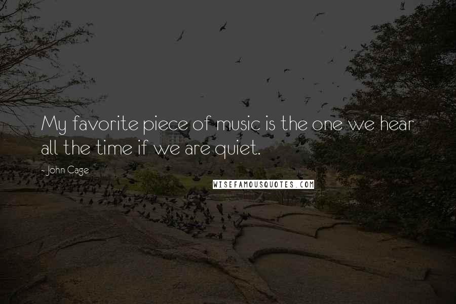 John Cage Quotes: My favorite piece of music is the one we hear all the time if we are quiet.
