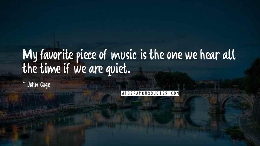 John Cage Quotes: My favorite piece of music is the one we hear all the time if we are quiet.