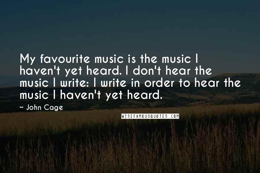 John Cage Quotes: My favourite music is the music I haven't yet heard. I don't hear the music I write: I write in order to hear the music I haven't yet heard.