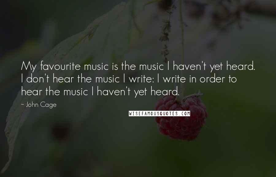 John Cage Quotes: My favourite music is the music I haven't yet heard. I don't hear the music I write: I write in order to hear the music I haven't yet heard.