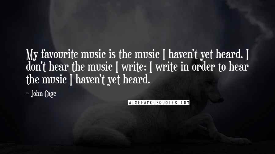 John Cage Quotes: My favourite music is the music I haven't yet heard. I don't hear the music I write: I write in order to hear the music I haven't yet heard.