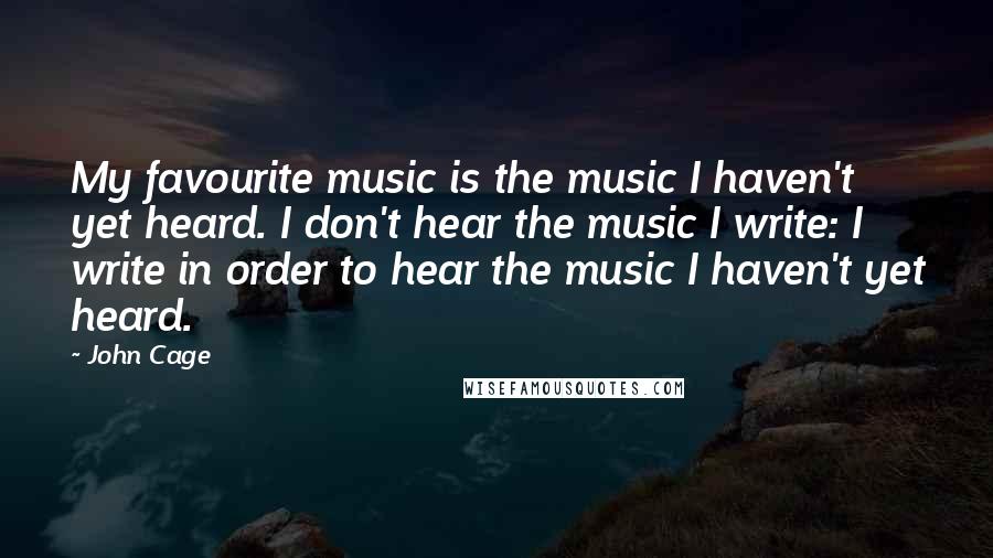 John Cage Quotes: My favourite music is the music I haven't yet heard. I don't hear the music I write: I write in order to hear the music I haven't yet heard.