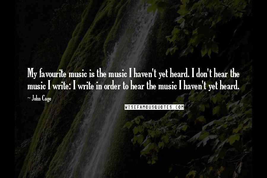 John Cage Quotes: My favourite music is the music I haven't yet heard. I don't hear the music I write: I write in order to hear the music I haven't yet heard.