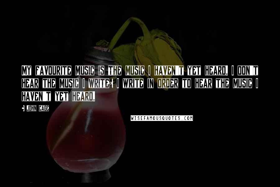John Cage Quotes: My favourite music is the music I haven't yet heard. I don't hear the music I write: I write in order to hear the music I haven't yet heard.