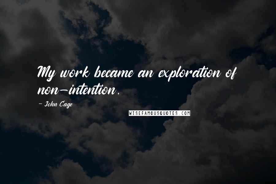 John Cage Quotes: My work became an exploration of non-intention.