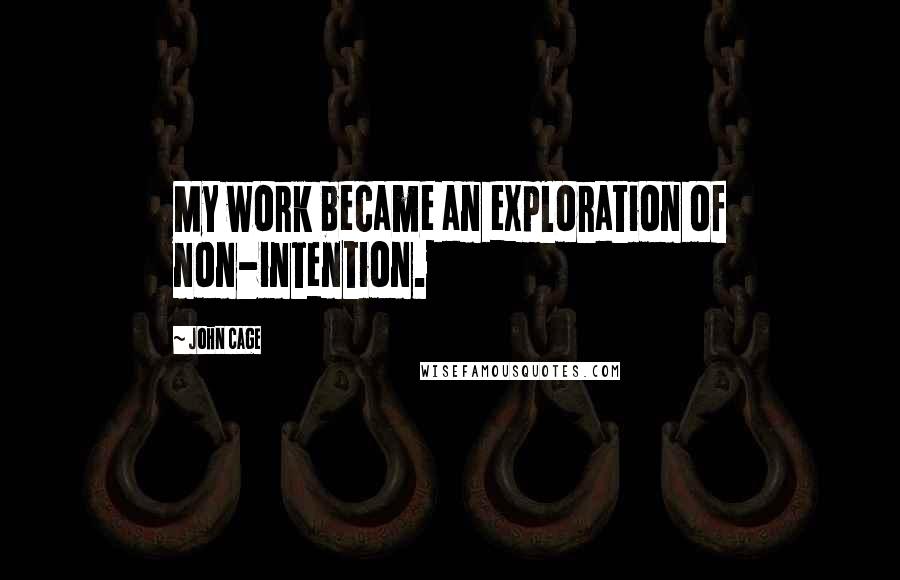 John Cage Quotes: My work became an exploration of non-intention.