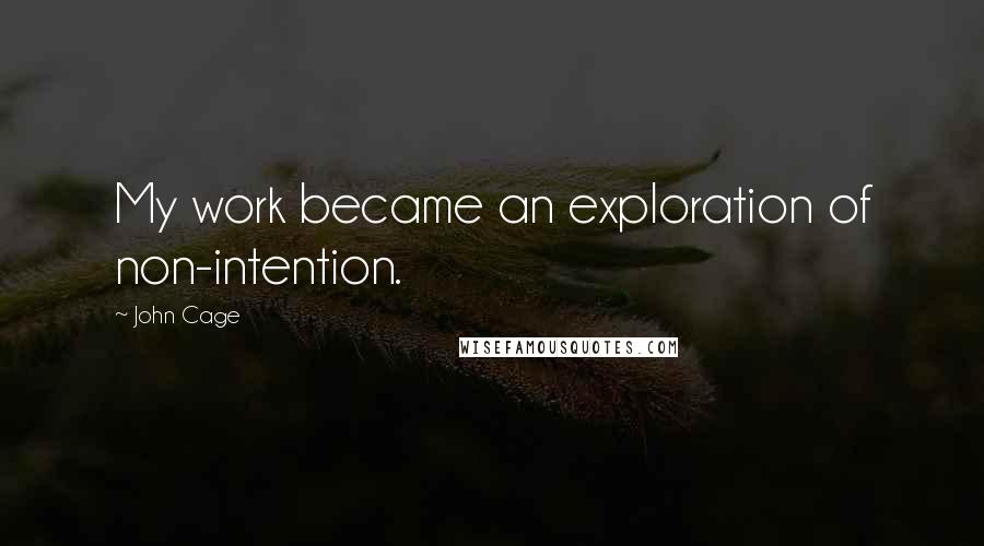 John Cage Quotes: My work became an exploration of non-intention.