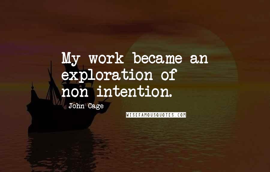 John Cage Quotes: My work became an exploration of non-intention.