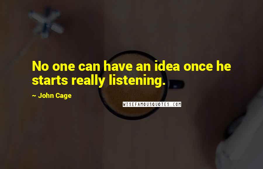 John Cage Quotes: No one can have an idea once he starts really listening.