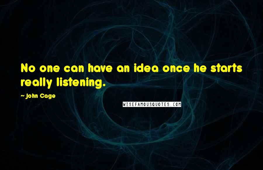 John Cage Quotes: No one can have an idea once he starts really listening.