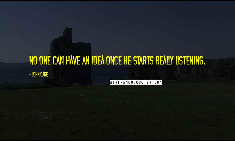 John Cage Quotes: No one can have an idea once he starts really listening.