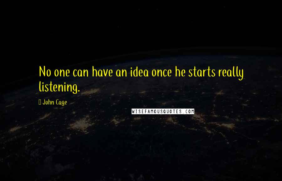 John Cage Quotes: No one can have an idea once he starts really listening.