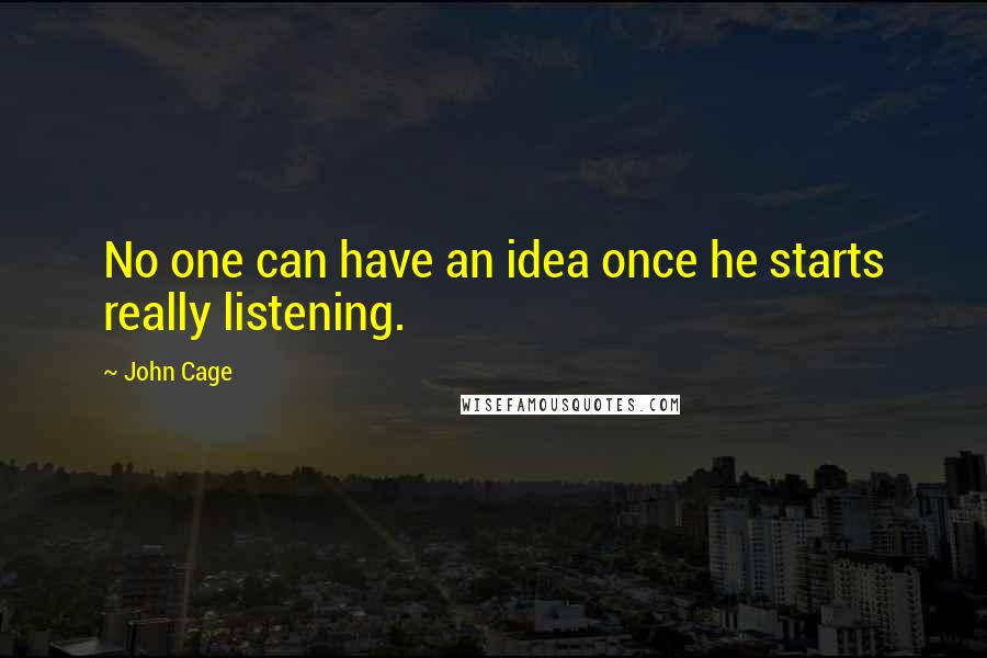 John Cage Quotes: No one can have an idea once he starts really listening.