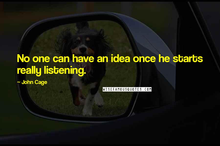 John Cage Quotes: No one can have an idea once he starts really listening.