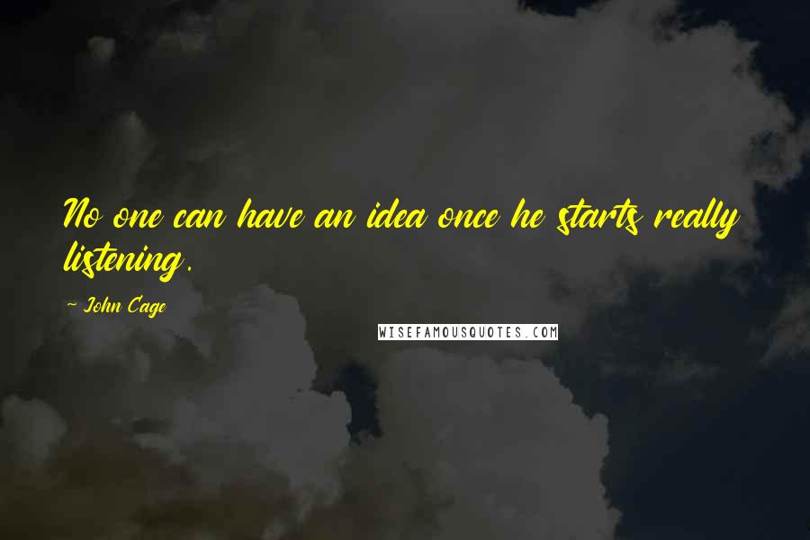 John Cage Quotes: No one can have an idea once he starts really listening.