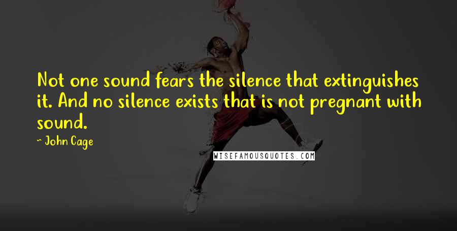 John Cage Quotes: Not one sound fears the silence that extinguishes it. And no silence exists that is not pregnant with sound.