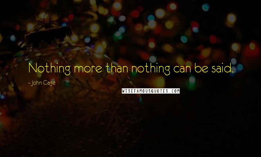 John Cage Quotes: Nothing more than nothing can be said.