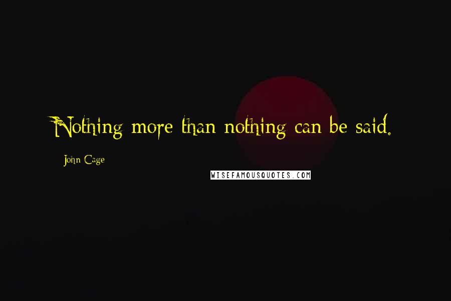 John Cage Quotes: Nothing more than nothing can be said.