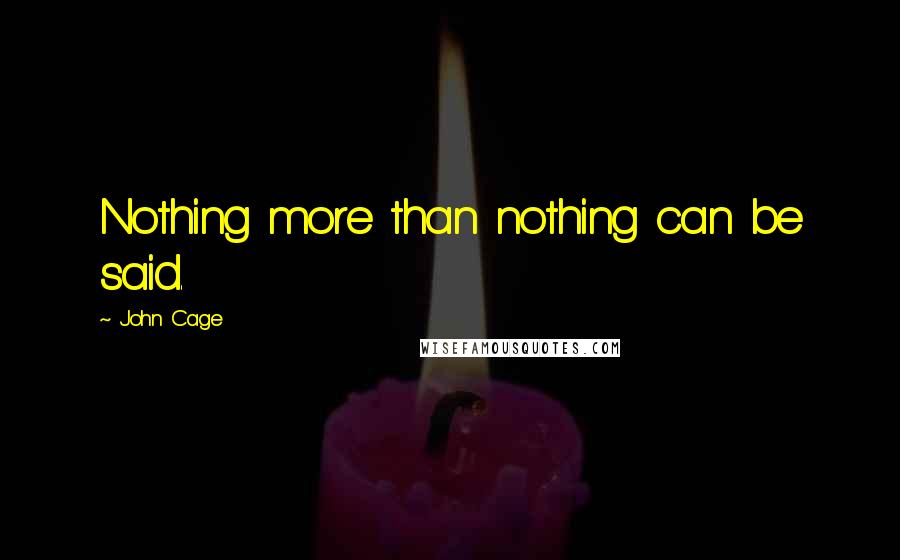 John Cage Quotes: Nothing more than nothing can be said.