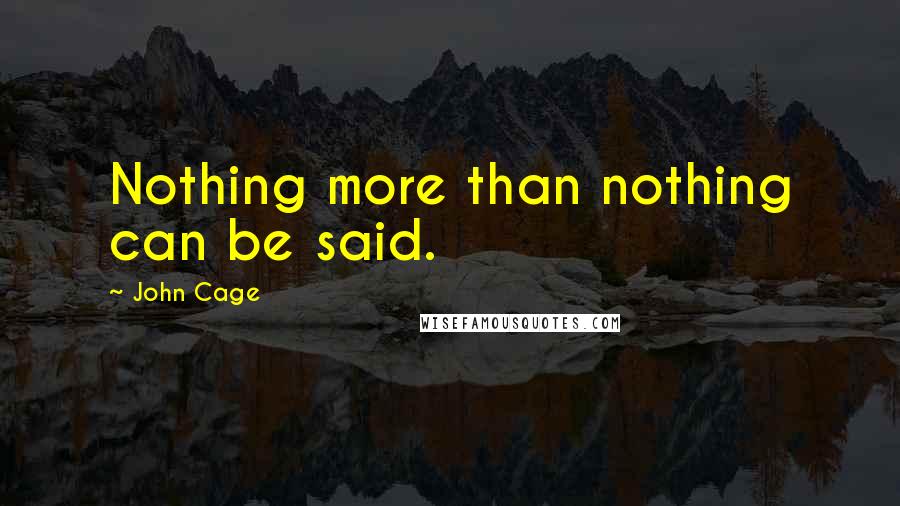 John Cage Quotes: Nothing more than nothing can be said.