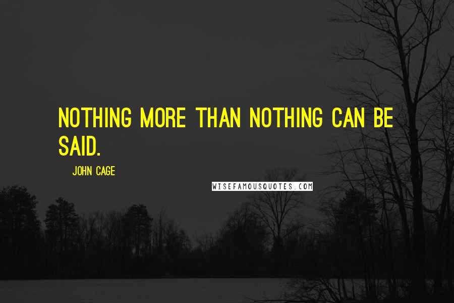 John Cage Quotes: Nothing more than nothing can be said.