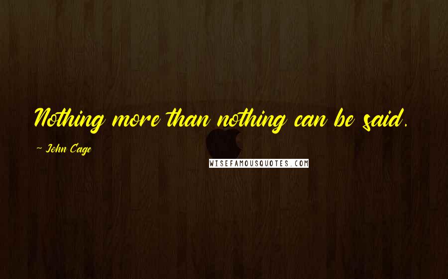 John Cage Quotes: Nothing more than nothing can be said.