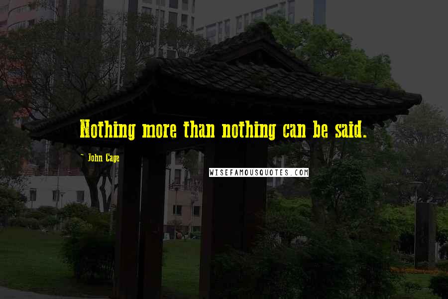 John Cage Quotes: Nothing more than nothing can be said.