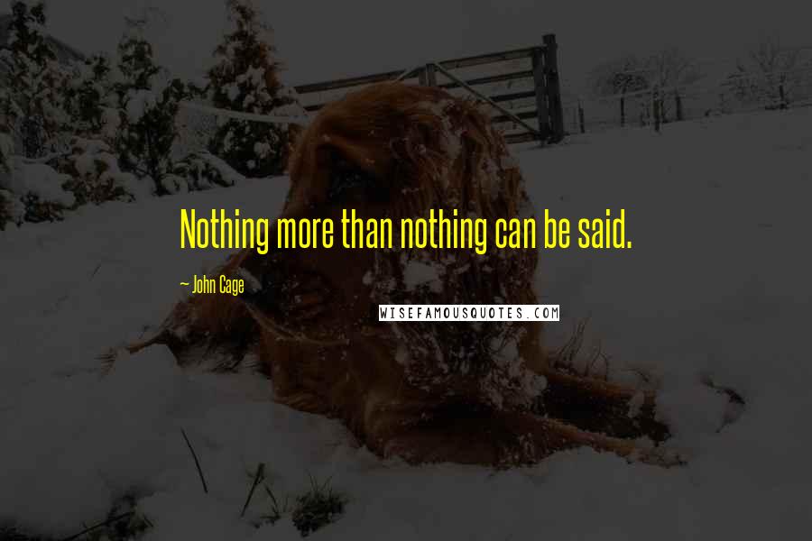 John Cage Quotes: Nothing more than nothing can be said.