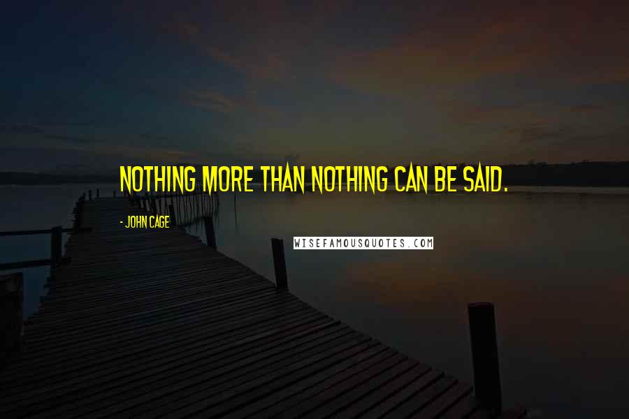 John Cage Quotes: Nothing more than nothing can be said.
