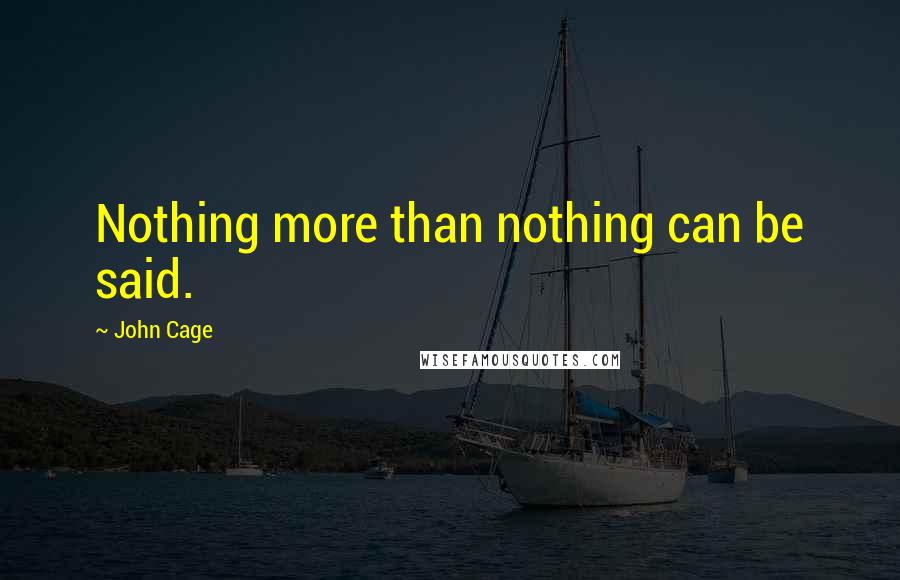 John Cage Quotes: Nothing more than nothing can be said.