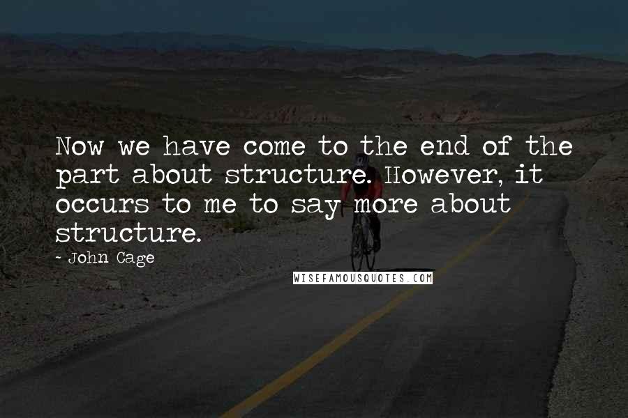 John Cage Quotes: Now we have come to the end of the part about structure. However, it occurs to me to say more about structure.