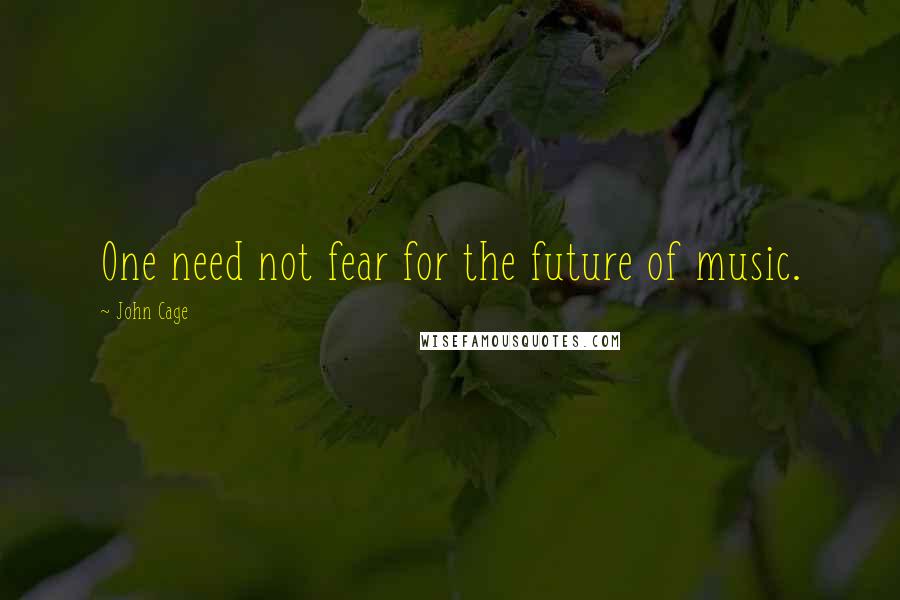 John Cage Quotes: One need not fear for the future of music.