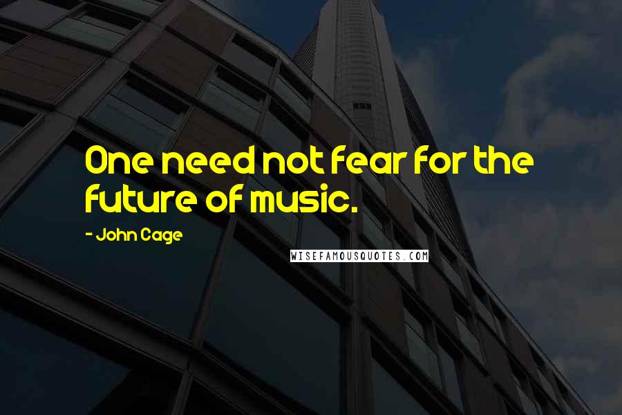 John Cage Quotes: One need not fear for the future of music.