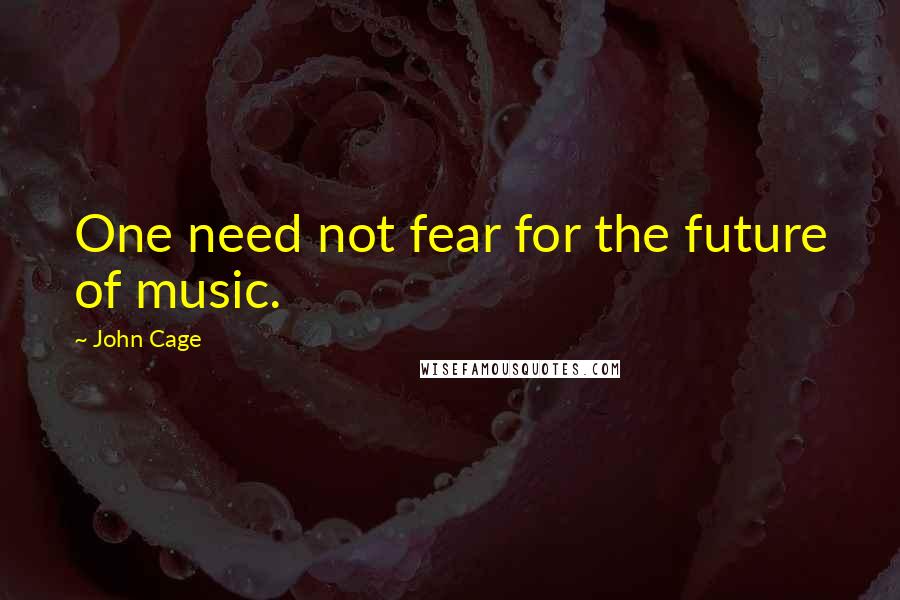 John Cage Quotes: One need not fear for the future of music.