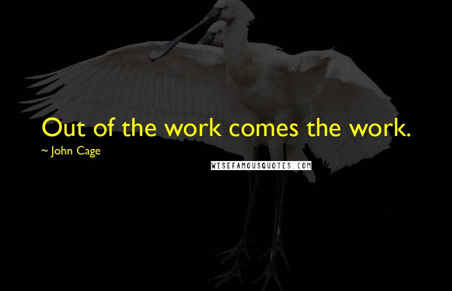 John Cage Quotes: Out of the work comes the work.