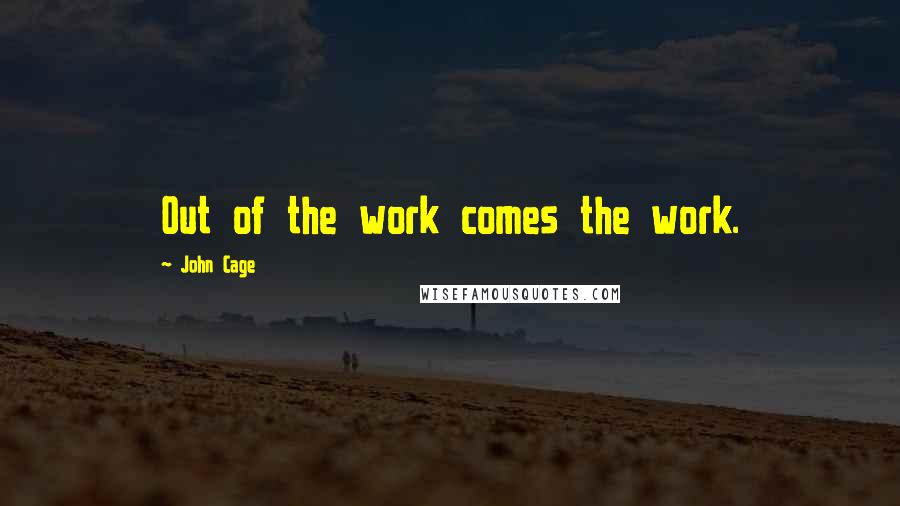 John Cage Quotes: Out of the work comes the work.