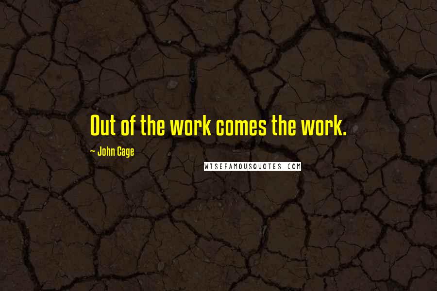 John Cage Quotes: Out of the work comes the work.