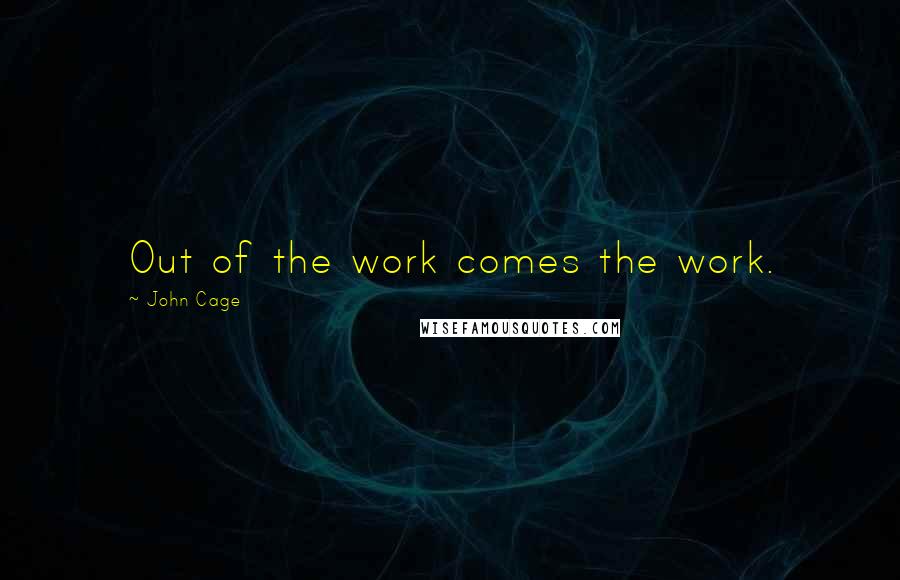 John Cage Quotes: Out of the work comes the work.