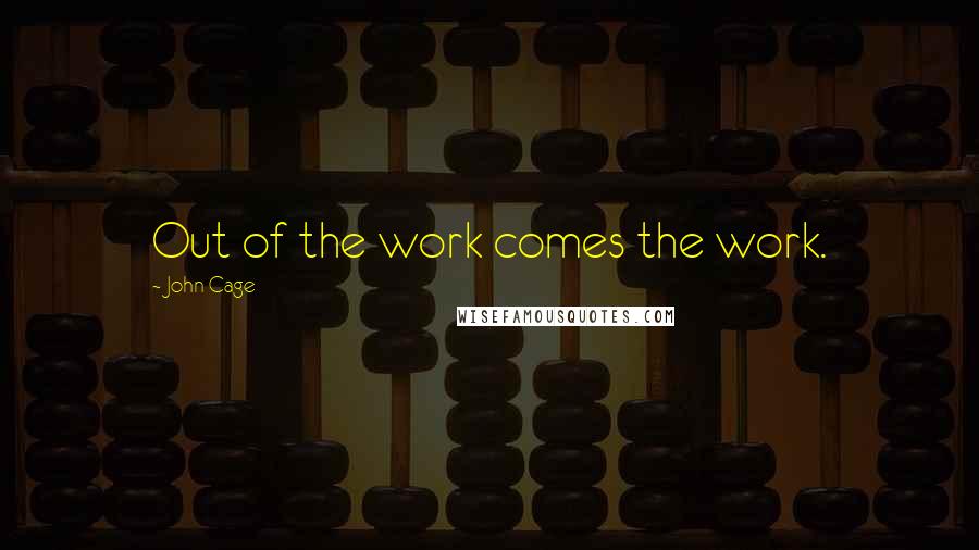 John Cage Quotes: Out of the work comes the work.