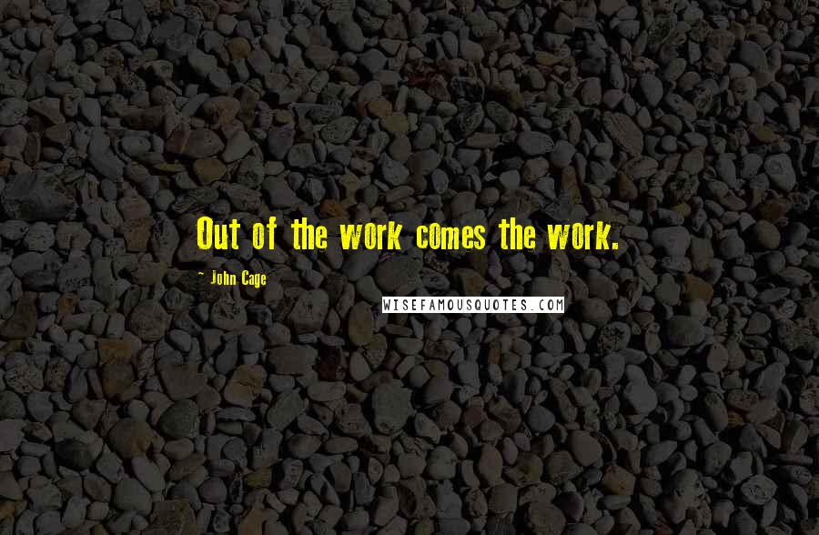 John Cage Quotes: Out of the work comes the work.