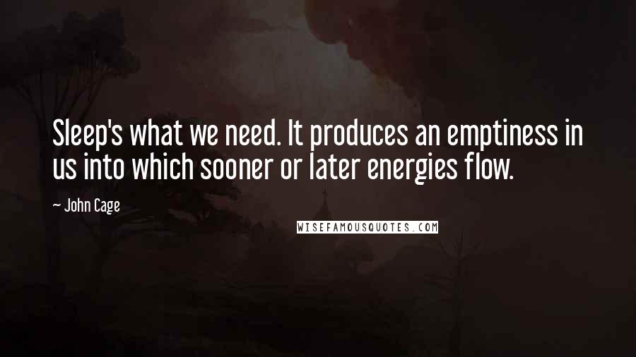 John Cage Quotes: Sleep's what we need. It produces an emptiness in us into which sooner or later energies flow.