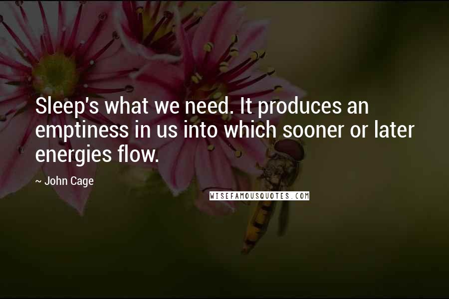 John Cage Quotes: Sleep's what we need. It produces an emptiness in us into which sooner or later energies flow.
