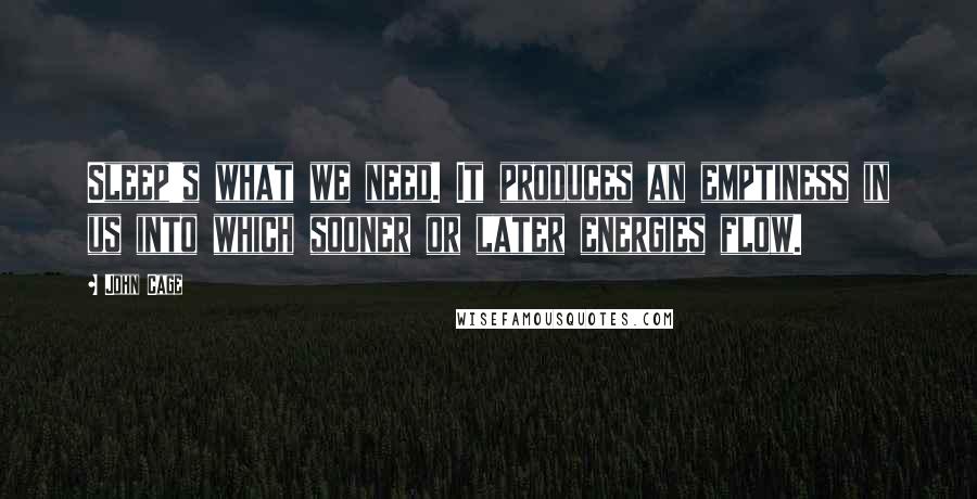 John Cage Quotes: Sleep's what we need. It produces an emptiness in us into which sooner or later energies flow.