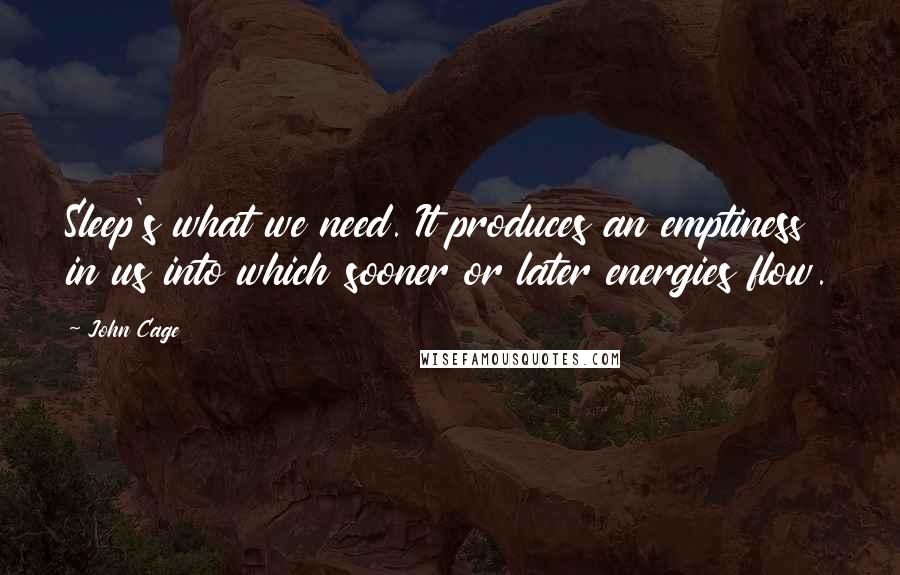 John Cage Quotes: Sleep's what we need. It produces an emptiness in us into which sooner or later energies flow.